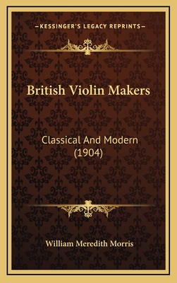 British Violin Makers: Classical and Modern (1904) - Morris, William Meredith