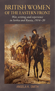 British Women of the Eastern Front: War, Writing and Experience in Serbia and Russia, 1914-20