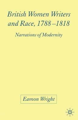 British Women Writers and Race, 1788-1818: Narrations of Modernity - Wright, E