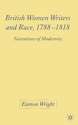 British Women Writers and Race, 1788-1818: Narrations of Modernity - Wright, E