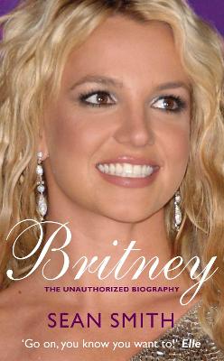 Britney: The Unauthorized Biography - Smith, Sean