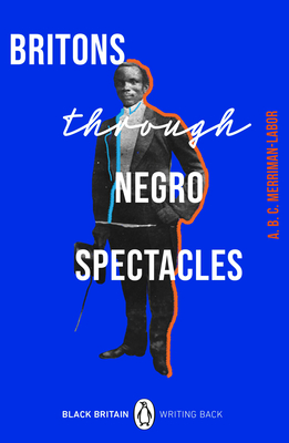 Britons Through Negro Spectacles - Merriman-Labor, ABC, and Evaristo, Bernardine (Introduction by)
