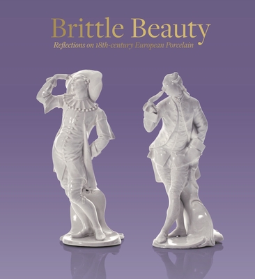 Brittle Beauty: Reflections on 18th Century European Porcelain - D'Agliano, Andreina, and Lehner-Jobst, Claudia, and Manners, Errol