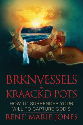 Brknvessels & Kraackd Pots: How to Surrender Your Will to Capture God's - Jones, Rene' Marie, and Johnson, Sandra (Editor)