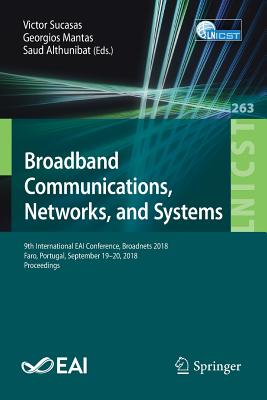 Broadband Communications, Networks, and Systems: 9th International Eai Conference, Broadnets 2018, Faro, Portugal, September 19-20, 2018, Proceedings - Sucasas, Victor (Editor), and Mantas, Georgios (Editor), and Althunibat, Saud (Editor)