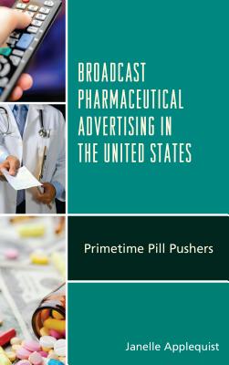 Broadcast Pharmaceutical Advertising in the United States: Primetime Pill Pushers - Applequist, Janelle