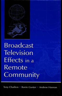 Broadcast Television Effects in A Remote Community - Charlton, Tony (Editor), and Gunter, Barrie (Editor), and Hannan, Andrew (Editor)