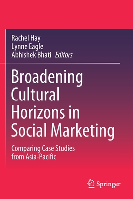 Broadening Cultural Horizons in Social Marketing: Comparing Case Studies from Asia-Pacific - Hay, Rachel (Editor), and Eagle, Lynne (Editor), and Bhati, Abhishek (Editor)