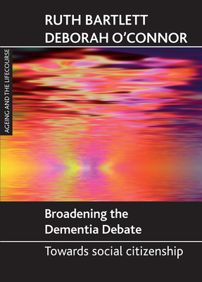 Broadening the Dementia Debate: Towards Social Citizenship - Bartlett, Ruth, and O'Connor, Deborah