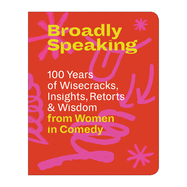 Broadly Speaking: 100 Years of Wisecracks, Insights, Retorts & Wisdom from Women in Comedy