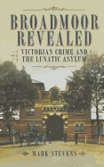 Broadmoor Revealed: Victorian Crime and the Lunatic Asylum