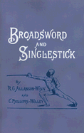 Broadsword and Singlestick: With Chapters on Quarter-Staff, Bayonet, Cudgel, Shillalah, Walking-Stick, Umbrella, and Other Weapons of Self-Defense - Allanson-Winn, R C, and Phillipps-Wolley, C