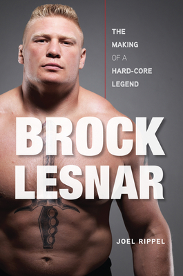 Brock Lesnar: The Making of a Hard-Core Legend - Rippel, Joel