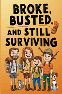 Broke, Busted, and Still Surviving: The Laugh- Out -Loud Guide for the Penny-Pinching Prepper; A Hilarious, No-Frills Survival Guide for the Cash-Strapped Prepper