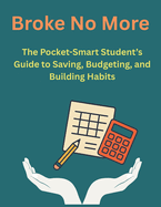 Broke No More: The Pocket-Smart Student's Guide to Saving, Budgeting, and Building Habits