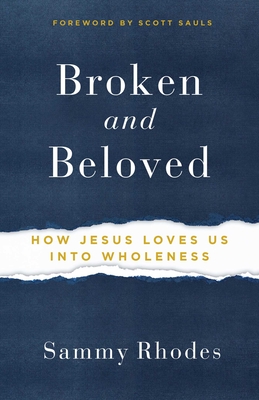 Broken and Beloved: How Jesus Loves Us Into Wholeness - Rhodes, Sammy, and Sauls, Scott (Foreword by)