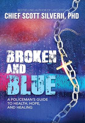 Broken And Blue: A Policeman's Guide To Health, Hope, and Healing - Silverii, Scott, and Evans, Jimmy (Foreword by)