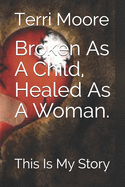 Broken As A Child, Healed As A Woman.: This Is My Story