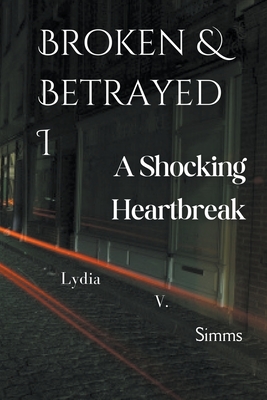 Broken & Betrayed I: A Shocking Heartbreak - Lydia, V Simms