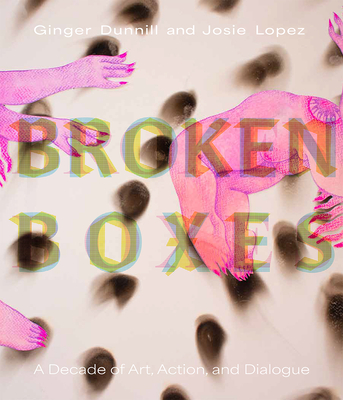 Broken Boxes: A Decade of Art, Action, and Dialogue - Dunnill, Ginger, and Lopez, Josie