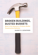 Broken Buildings, Busted Budgets: How to Fix America's Trillion-Dollar Construction Industry