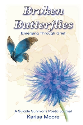 Broken Butterflies: Emerging Through Grief, A Suicide Survivor's Poetic Journal - Moore, Karisa