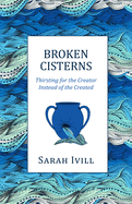 Broken Cisterns: Thirsting for the Creator Instead of the Created