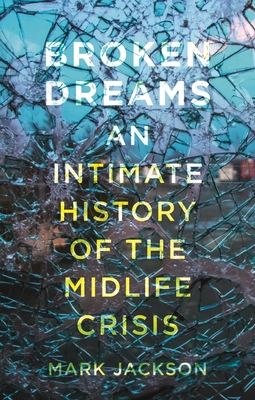 Broken Dreams: An Intimate History of the Midlife Crisis - Jackson, Mark