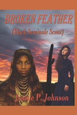 Broken Feather: (Black Seminole Scout) - Johnson, Jeanie P