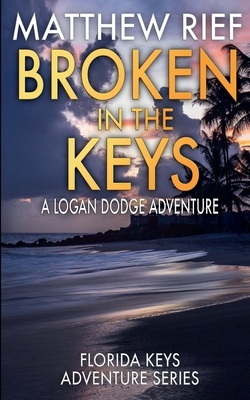 Broken in the Keys: A Logan Dodge Adventure (Florida Keys Adventure Series Book 12) - Rief, Matthew