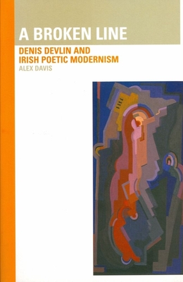 Broken Line: Denis Devlin and Irish Poetic Modernism: Denis Devlin and Irish Poetic Modernism - Davis, Alex