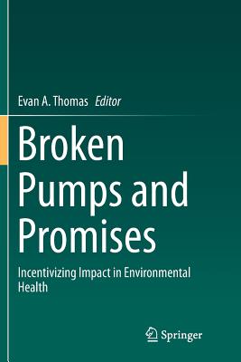 Broken Pumps and Promises: Incentivizing Impact in Environmental Health - Thomas, Evan A (Editor)