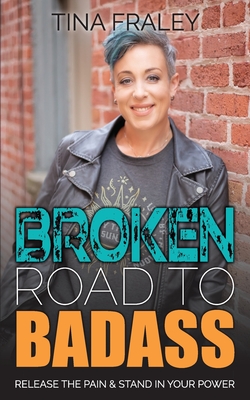 Broken Road to Badass: Release the Pain & Stand in Your Power - Fraley, Tina