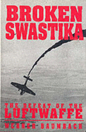 Broken Swastika: Defeat of the Luftwaffe - Baumbach, Werner