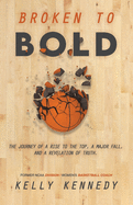 Broken to Bold: A Journey of a Rise to the Top, a Major Fall and a Revelation of Truth.