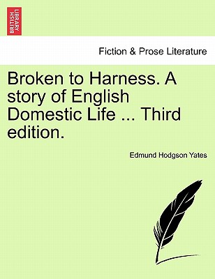 Broken to Harness. a Story of English Domestic Life ... Third Edition. - Yates, Edmund Hodgson