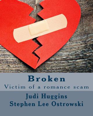 Broken: Victim of a romance scam - Ostrowski, Stephen Lee, and Huggins, Judi