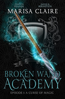 Broken Wand Academy: Episode 1: A Curse of Magic - Penner, Jenetta, and Bernstein, David R, and Claire, Marisa