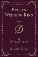 Broken Wedding Ring: A Novel (Classic Reprint)