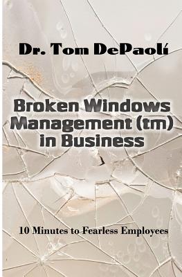 Broken Windows Management in Business: 10 Minutes to Fearless Employees - Barrows, Laurie, and Depaoli, Tom