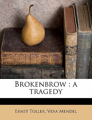 Brokenbrow: A Tragedy - Toller, Ernst, and Mendel, Vera