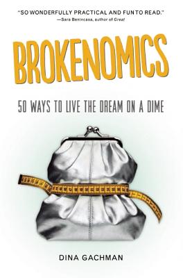 Brokenomics: 50 Ways to Live the Dream on a Dime - Gachman, Dina