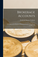 Brokerage Accounts [microform]; a Treatise on the Business of Brokerage, Its Accounting Books and Records