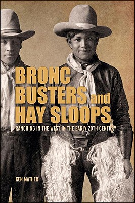 Bronc Busters and Hay Sloops: Ranching in the West in the Early 20th Century - Mather, Ken