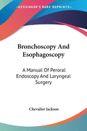 Bronchoscopy And Esophagoscopy: A Manual Of Peroral Endoscopy And Laryngeal Surgery