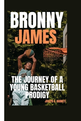 Bronny James: The Journey of a Young Basketball Prodigy - C Barnett, Joseph