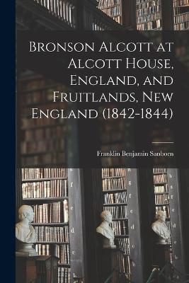 Bronson Alcott at Alcott House, England, and Fruitlands, New England (1842-1844) - Sanborn, Franklin Benjamin