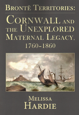 Bront Territories: Cornwall and the Unexplored Maternal Legacy, 1760-1870 - Hardie, Melissa