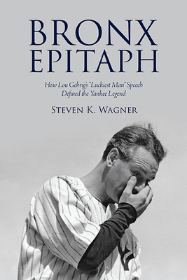 Bronx Epitaph: How Lou Gehrig's Luckiest Man Speech Defined the Yankee Legend - Wagner, Steven K