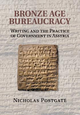 Bronze Age Bureaucracy: Writing and the Practice of Government in Assyria - Postgate, Nicholas